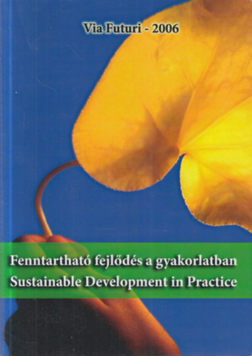 Kiss Tibor - Somogyv�ri M�rta  (szerk.) - Fenntarthat� fejl�d�s a gyakorlatban - Sustainable Development in Practice: A Via Futuri 2006-os konferencia v�logatott, lektor�lt tanulm�nyai.