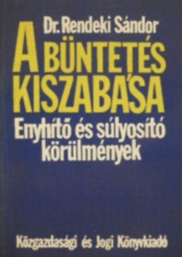 Dr. Rendeki S�ndor - A b�ntet�s kiszab�sa (Enyh�t� �s s�lyos�t� k�r�lm�nyek)