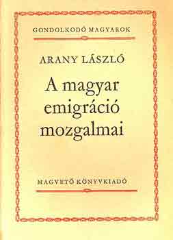 Arany Lszl - A magyar emigrci mozgalmai (Gondolkod magyarok)