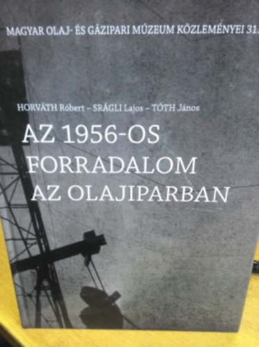 T�th J�nos, Horv�th R�bert Sr�gli Lajos - Az 1956-os forradalom az olajiparban