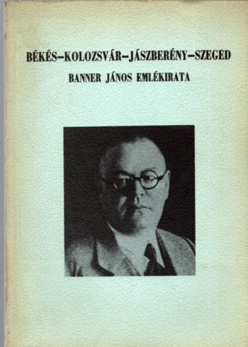 Jankovich B. D�nes  (szerk.) - B�k�s-Kolozsv�r-J�szber�ny-Szeged (Banner J�nos eml�kiratai 1945-ig)