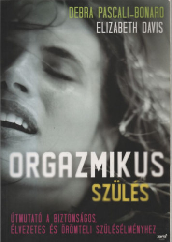 Elizabeth Davis Debra Pascali-Bonardo - Orgazmikus szülés (Útmutató a biztonságos, élvezetes és örömteli szülésélményhez)