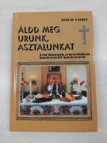 Szakl Lszl - ldd meg Urunk asztalunkat- Rgi nnepek a konyhban karcsonytl karcsonyig