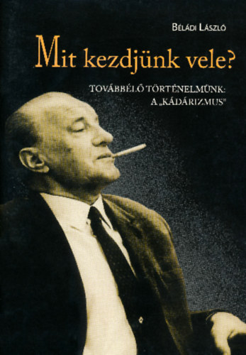 B�l�di L�szl� - Mit kezdj�nk vele? - Tov�bb�l� t�rt�nelm�nk: A "k�d�rizmus"