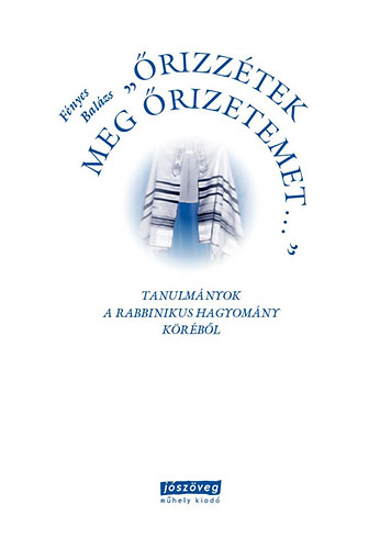 F�nyes Bal�zs - �rizz�tek meg �rizetemet... - Tanulm�nyok a rabbinikus hagyom�ny k�r�b�l