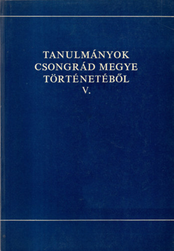 Blazovich László (szerk.) - Tanulmányok Csongrád megye történetéből V.