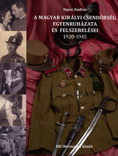 Sipos András - A Magyar Királyi Csendőrség egyenruházata és felszerelései 1920-1945