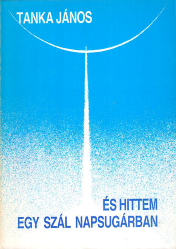 Tanka János - És hittem egy szál napsugárban - Válogatott versek