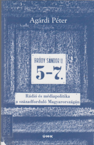 Ag�rdi P�ter - Br�dy S�ndor utca 5-7. - R�di� �s m�diapolitika  a sz�zadfordul� Magyarorsz�g�n