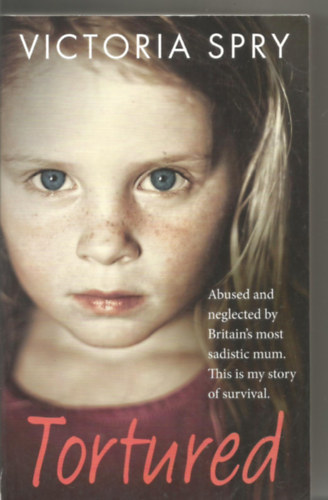 Victoria Spry - Tortured: Abused and neglected by Britain's most sadistic mum. This is my story of survival.