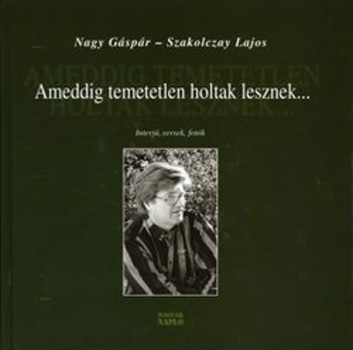 Nagy Gspr; Szakolczay Lajos - Ameddig temetetlen holtak lesznek... - Interjk, versek, fotk - CD-ve