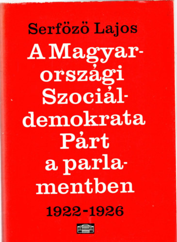 Serf�z� Lajos - A Magyarorsz�gi Szoci�ldemokrata P�rt a parlamentben 1922-1926