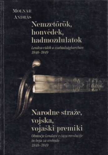 Moln�r Andr�s - Nemzet�r�k, honv�dek, hadmozdulatok - Lendva-vid�k a szabads�gharcban 1848-1849