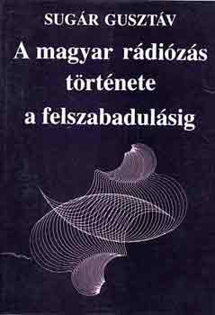 Sug�r Guszt�v - A magyar r�di�z�s t�rt�nete a felszabadul�sig