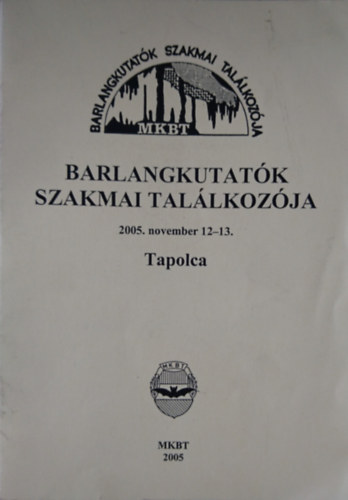 Barlangkutatk Szakmai Tallkozja 2005. november 12-13. Tapolca (ltalnos ismertets s eladssszefoglalk)
