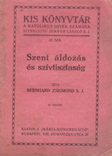 Bernhard Zsigmond S.J. - Szent �ldoz�s �s sz�vtisztas�g  ( Kis K�nyvt�r a katolikus h�vek sz�m�ra 12. sz. )