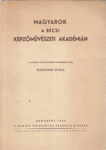 Fleischer Gyula  (szerk.) - Magyarok a b�csi K�pz�m�v�szeti Akad�mi�n (dedik�lt)