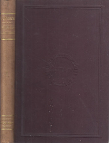 John Lubbock Sir - A t�rt�nelem el�tti id�k I. k�tet (megvil�g�tva a r�gi maradv�nyok s az ujabbkori vadn�pek �letm�dja �s szok�sai �ltal)