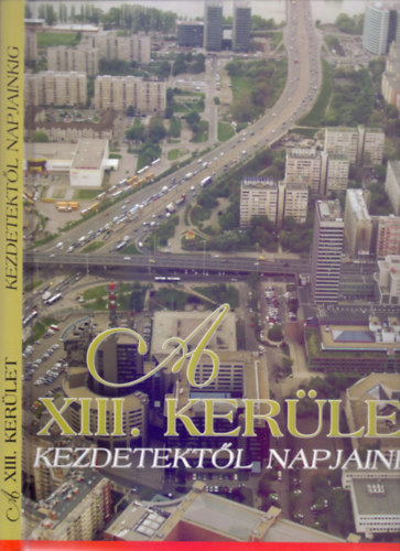Gellrt Lajos - Dr. Juhsz Katalin - Pappn Vneki Erzsbet - A XIII. kerlet - Kezdetektl napjainkig (Msodik, bvtett kiads - Fotkkal, trkpekkel)