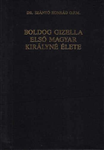 Dr. Sz�nt� Konr�d O.F.M. - Boldog Gizella els� magyar kir�lyn� �lete