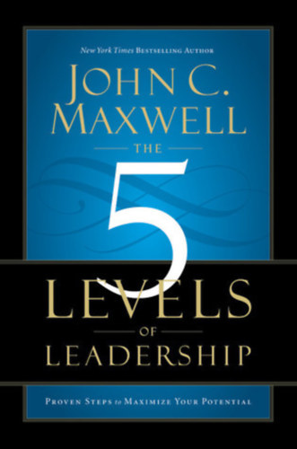 John C. Maxwell - The 5 Levels of Leadership: Proven Steps to Maximize Your Potential