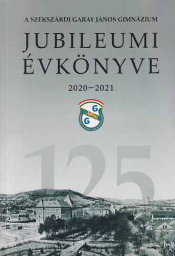 A szekszárdi Garay János Gimnázium jubileumi évkönyve 2020-2021 I-II.