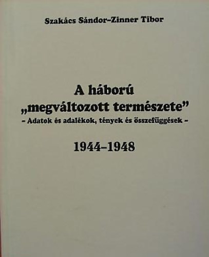 Szakcs Sndor; Zinner Tibor - A hbor ,,megvltozott termszete"  Adatok, adalkok, tnyek s sszefggsek 1944-1948
