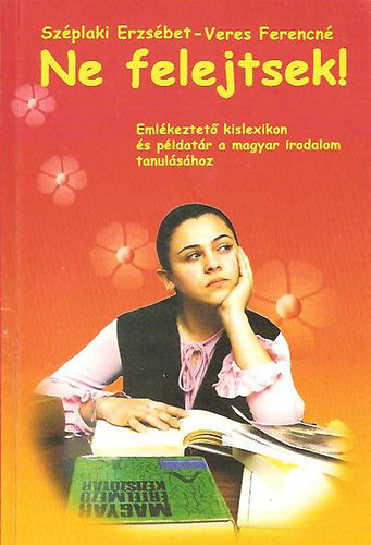 Szplaki Erzsbet- Veres Ferencn - Ne felejtsetek! Emlkeztet kislex. s pldatr a magyar irodalom tan.
