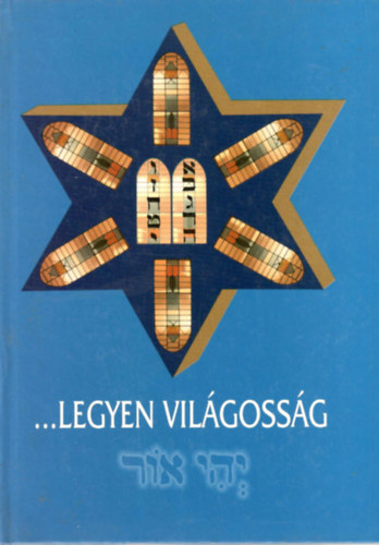 Szakál Aurél (szerk.) - ... Legyen Világosság (Emlékkönyv A Kiskunhalasi Izraelita Hitközség 150. évfordulójára)