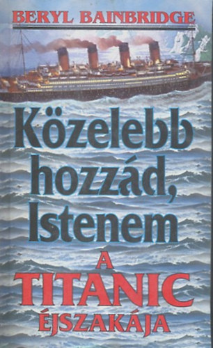 Beryl Bainbridge - K�zelebb hozz�d, Istenem - A Titanic �jszak�ja