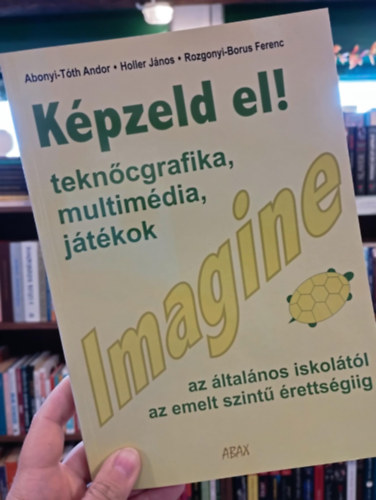 Holler J�nos, Rozgonyi-Borus Ferenc Abonyi-T�th Andor - K�pzeld el! Imagine. Tekn�cgrafika, multim�dia, j�t�kok