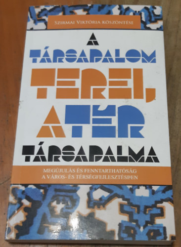 Berki Márton - Halász Levente (szerk.) - A társadalom terei, a tér társadalma Megújulás és fenntarthatóság a város- és térségfejlesztésben Szirmai Viktória köszöntése