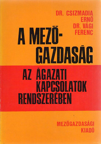 Dr. Csizmadia Ern�; Dr. V�gi Ferenc - A mez�gazdas�g az �gazati kapcsolatok rendszer�ben
