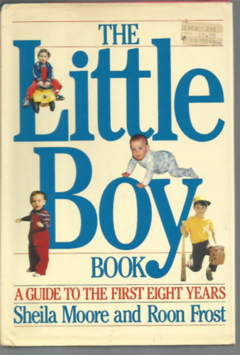 Roon Frost Sheila Moore - The Little Boy Book: A Guide to the First Eight Years