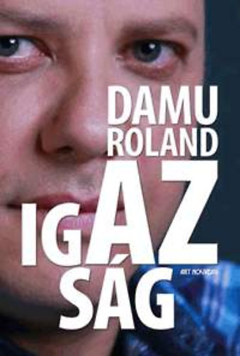 Szerz Damu Edina Mona Rla szl Damu Roland - Damu Roland - Az igazsg -  Az r ltal dediklt!