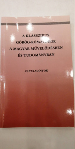 Krahling Edit - A klasszikus grg-rmai kor a magyar mveldsben s tudomnyban