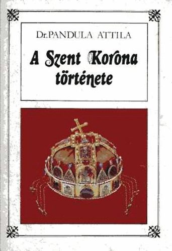 Pandula Attila dr. - A Szent Korona trtnete