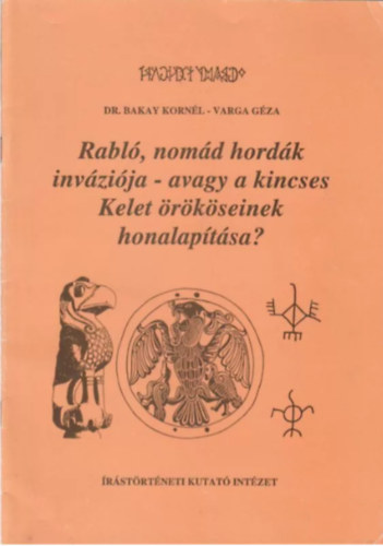 Dr. Varga G�za Bakay Korn�l - Rabl�, nom�d hord�k inv�zi�ja- avagy a kincses Kelet �r�k�seinek honalap�t�sa?
