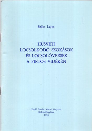 Sz�cs Lajos - H�sv�ti locsokod� szok�sok �s locsol�versek a Firtos k�rny�k�n