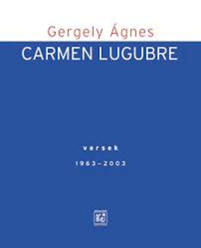 Gergely gnes - Carmen Lugubre - Versek 1963-2003