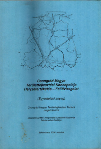 Dr. Bauk� Tam�s, Duray Bal�zs, Horv�th Csaba Belanka Csaba - Csongr�d Megye Ter�letfejleszt�si Koncepci�ja Helyzet�rt�kel�s-Fel�lvizsg�lat.(Egyeztet�si anyag)