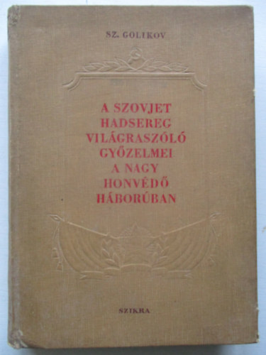 Sz. Golikov - A szovjet hadsereg vil�grasz�l� gy�zelmei a nagy honv�d� h�bor�ban