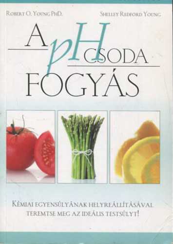 Shelley Redford Young Robert O. Young PhD - A pH csoda fogys - Kmiai egyenslynak helyrelltsval teremtse meg az idelis testslyt!