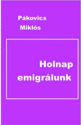 P�kovics Mikl�s - Holnap emigr�lunk
