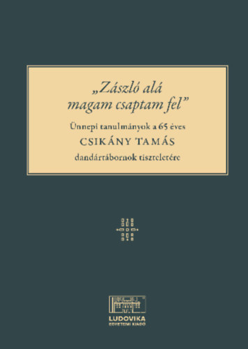 "Zászló alá magam csaptam fel" - Ünnepi tanulmányok a 65 éves Csikány Tamás dandártábornok tiszteletére