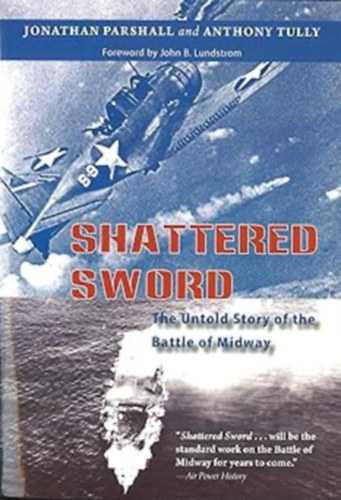 Anthony Tully, John B. Lundstrom Jonathan Parshall - Shattered Sword: The Untold Story of the Battle of Midway (sszetrt kard: A midwayi csata elbeszlhetetlen trtnete)