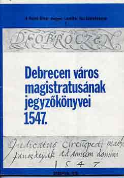 Balogh Istv�n  (szerk.) - Debrecen v�ros magistr�tus�nak jegyz�k�nyvei 1547.