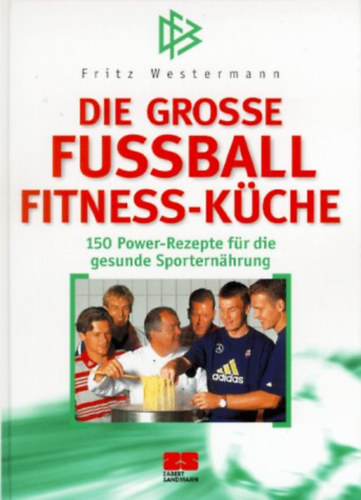 Fritz Westermann - Die grosse Fussball Fitness-K�che: 150 Power-Rezepte f�r die gesunde Sportern�hrung
