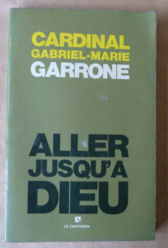 Gabriel-Marie Garrone - Aller jusqu'a Dieu (Le Centurion)