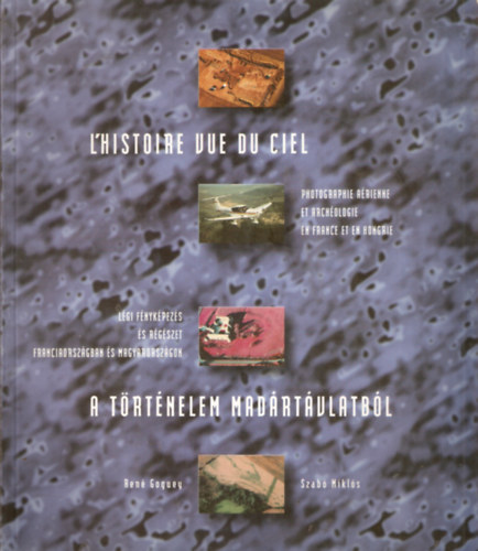 Szab Mikls; Ren Goguey - L'Histoire vue du ciel - A trtnelem madrtvlatbl (Lgi fnykpezs s rgszet Franciaorszgban s Magyarorszgon